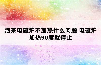 泡茶电磁炉不加热什么问题 电磁炉加热90度就停止